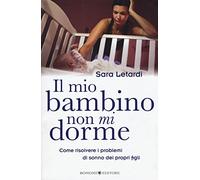 Il mio bambino non mi dorme. Come risolvere i problemi di sonno dei propri...