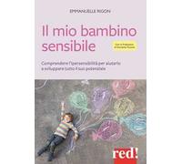 Il mio bambino sensibile. Comprendere l'ipersensibilità per aiutarlo a sviluppare tutto il suo potenziale