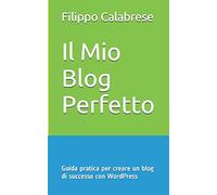 Il Mio Blog Perfetto: Guida pratica per creare un blog di successo con WordPress