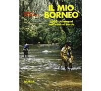 Il mio Borneo. 2500 chilometri nell'inferno verde