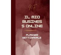 IL MIO BUSINESS ONLINE: Planner Settimanale per Imprenditori che Costruiscono il loro business da Casa