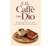 Il Mio Caffè con Dio: 110 conversazioni sincere per i giorni in cui la fede vacilla e il cuore cerca risposte