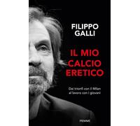 IL MIO CALCIO ERETICO. DAI TRIONFI CON IL MILAN AL LAVORO CON I GIOVANI - GALLI