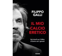 IL MIO CALCIO ERETICO. DAI TRIONFI CON IL MILAN AL LAVORO CON I GIOVANI - GALLI
