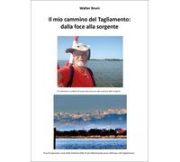 Il mio cammino del Tagliamento: dalla foce alla sorgente - Walter Bruni
