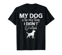 Il Mio Cane è l'unica Cosa Che Non Ho Pensato Troppo Maglietta
