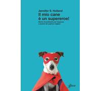 Il mio cane è un supereroe! Storie straordinarie per imparare a essere dei padroni migliori