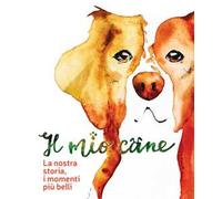 Il mio cane. La nostra storia, i momenti più belli