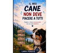 Il Mio Cane non deve Piacere a Tutti: Capire e vivere serenamente con un cane selettivo.