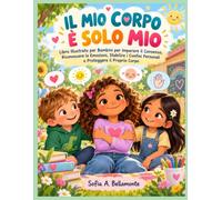 Il Mio Corpo È Solo Mio: Libro Illustrato per Bambini per Imparare il Consenso, Riconoscere le Emozioni, Stabilire i Confini Personali e Proteggere il Proprio Corpo