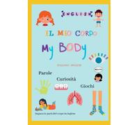 Il mio corpo - My body ( curiosità, parole e giochi ) piccolo libro per imparare l'inglese: Corpo umano italiano - inglese 4+