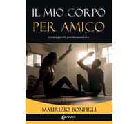 Il mio corpo per amico. Come e perché prendersene cura