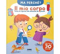 Il mio corpo. Tutte le risposte alle domande dei piccoli. Ma perché? Ediz. a colori