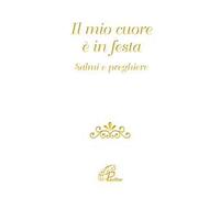 Il mio cuore è in festa. Salmi e preghiere