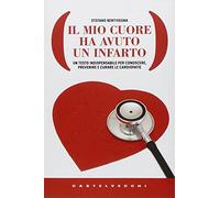 Il mio cuore ha avuto un infarto. Un testo indispensabile per conoscere, prevenire e curare le cardiopatie