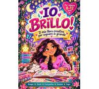 Il mio diario creativo: Io Brillo! Il libro per ragazze dagli 8 ai 12 anni per sognare in grande, con disegni, giochi, emozioni e frasi positive