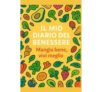 Il mio diario del benessere: Mangia bene, vivi meglio