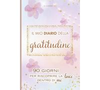 Il mio Diario della gratitudine: 90 giorni per riscoprire la luce dentro di me-C