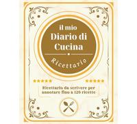 IL MIO DIARIO DI CUCINA: Ricettario da scrivere, quaderno di ricette personalizzabile per annotare fino a 120 preparazioni con tabelle di conversione per pesi, volumi e misure
