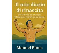 Il mio diario di rinascita: Dal sacrificio alla chirurgia: 90 giorni per ripartire da me stesso