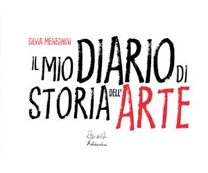 Il mio diario di storia dell'arte. Ediz. illustrata - Meneghini Silvia