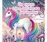 IL MIO FANTASTICO LIBRO DA COLORARE: 100 bellissime pagine da colorare: con unicorni, farfalle, arcobaleni e fiori. Regalo perfetto dai 4-8+ anni