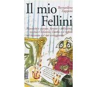 Il mio Fellini. Massiccio e sparuto, furente e dolcissimo, vecchio e dolcissimo, vecchio e infantile, l'uomo e il regista nel racconto del suo sceneggiatore
