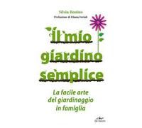 Il mio giardino semplice. La facile arte del giardinaggio in famiglia