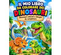 IL MIO LIBRO DA COLORARE DEI DINOSAURI: Dinosauri colorati e disegni da completare