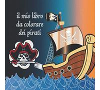 il mio libro da colorare dei pirati: pirata libro da colorare per i bambini 4/9 anni per imparare a colorare-educativo notebook per ragazzo e ragazza, con disegni top-activity book vacanza e viaggio da colorare pirataideale per regalo