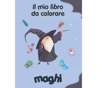 Il mio libro da colorare sui maghi: Disegni da colorare di animali, paesaggi e personaggi. Bambini 2-6 anni