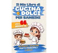 Il mio libro di cucina e dolci per bambini: Oltre 66 ricette per i piccoli chef, per imparare a cucinare. Antipasti, spuntini, piatti principali, contorni, dolcia.