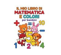 Il mio libro di matematica e colori - per bambini: Quaderno Operativo di Matematica da Colorare per Bambini: Primi Numeri, Imparare a Contare, Prime Somme e Sottrazioni con Disegni e Filastrocche
