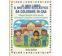 IL MIO LIBRO SCOLASTICO DA COLORARE IN CAA: Disegni Semplici sulla Scuola, le Emozioni, le Routine e la Comunicazione