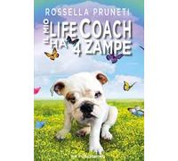 Il mio life coach ha 4 zampe. Tante lezioni in una sola vita dal tuo fedele amico quattrozampe