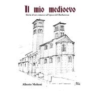 Il mio Medioevo. Storia di un comasco all’epoca del Barbarossa di Alberto Molten