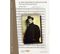 Il mio mistero è chiuso in me. Vita e opere di Giacomo Puccini