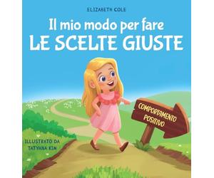 Il mio modo per fare le scelte giuste: Libro illustrato per bambini sul comportamento positivo e la fiducia in sé stessi, che insegna il rispetto e la gestione delle emozioni e dei sentimenti