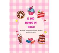 Il mio mondo di dolci: Un libro da colorare pieno di torte, biscotti e pasticcerie magiche