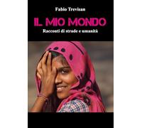 Il mio mondo. «Racconti di strade e umanità» - Trevisan Fabio