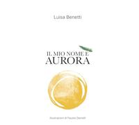 IL MIO NOME È AURORA: Poesie, racconti e qualche ricetta