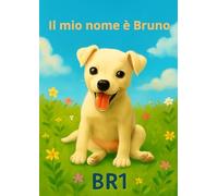 Il mio nome è Bruno: Un cucciolo speciale e le sue buffe marachelle