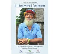 Il mio nome è «Yánkuam». L'incontro tra il vangelo e il popolo Achuar. «Me...