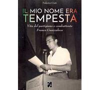 Il mio nome era Tempesta. Vita del partigiano e combattente Franco Guazzaloca
