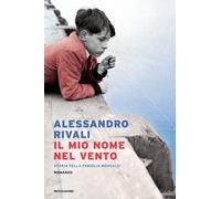 Il mio nome nel vento. Storia della famiglia Moncalvi - Rivali Alessandro
