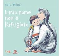 Il mio nome non è Rifugiato. Ediz. illustrata
