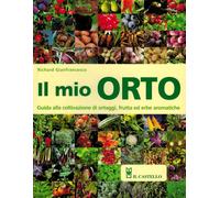 Il mio orto. Guida alla coltivazione di ortaggi, frutta ed erbe aromatiche