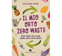 Il mio orto zero waste. Come ridare vita a cime, gambi, semi e altro ancora