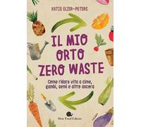 Il mio orto zero waste. Come ridare vita a cime, gambi, semi e altro ancora