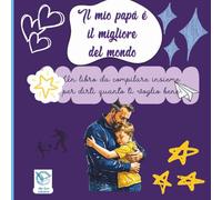 Il mio papà è il migliore del mondo: un libro da compilare insieme per dirti quanto ti voglio bene